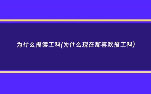 为什么报读工科(为什么现在都喜欢报工科）