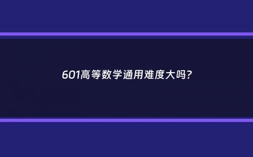 601高等数学通用难度大吗？