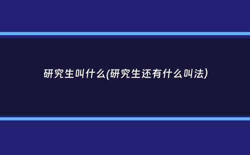 研究生叫什么(研究生还有什么叫法）