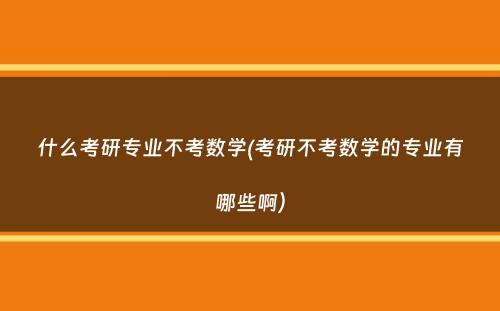 什么考研专业不考数学(考研不考数学的专业有哪些啊）