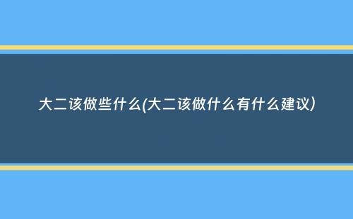 大二该做些什么(大二该做什么有什么建议）