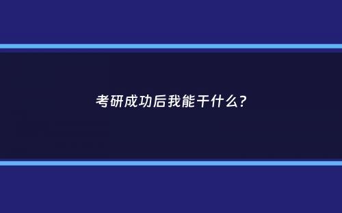 考研成功后我能干什么？