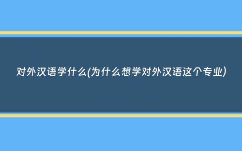 对外汉语学什么(为什么想学对外汉语这个专业）