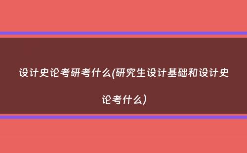 设计史论考研考什么(研究生设计基础和设计史论考什么）