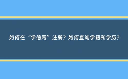 如何在“学信网”注册？如何查询学籍和学历？