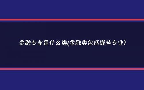 金融专业是什么类(金融类包括哪些专业）