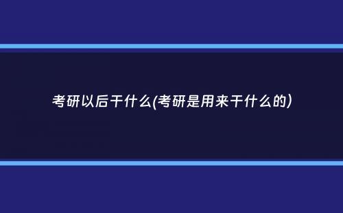 考研以后干什么(考研是用来干什么的）