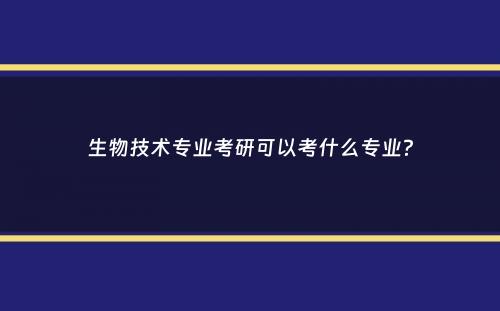 生物技术专业考研可以考什么专业？