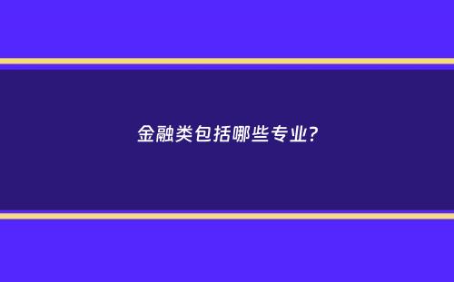 金融类包括哪些专业？