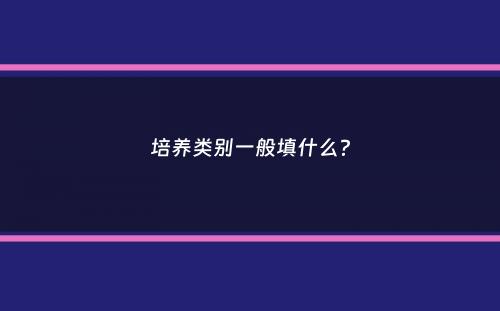 培养类别一般填什么？