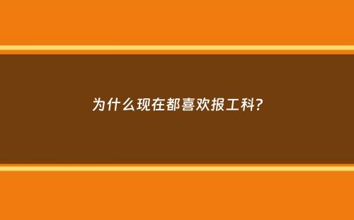 为什么现在都喜欢报工科？