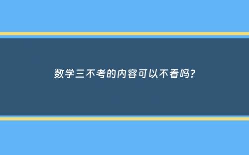 数学三不考的内容可以不看吗？