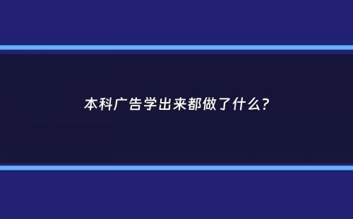 本科广告学出来都做了什么？