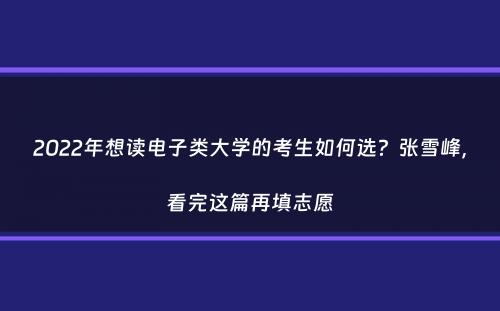 2022年想读电子类大学的考生如何选？张雪峰，看完这篇再填志愿