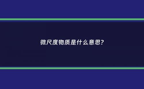 微尺度物质是什么意思？