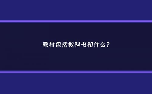 教材包括教科书和什么？