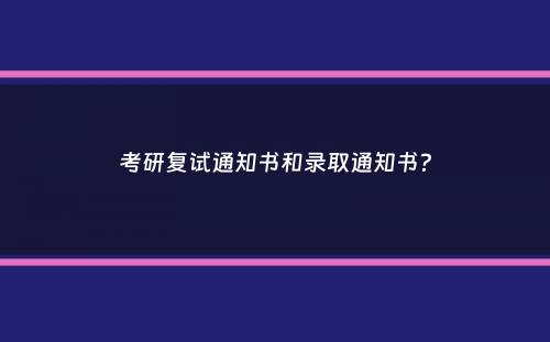 考研复试通知书和录取通知书？