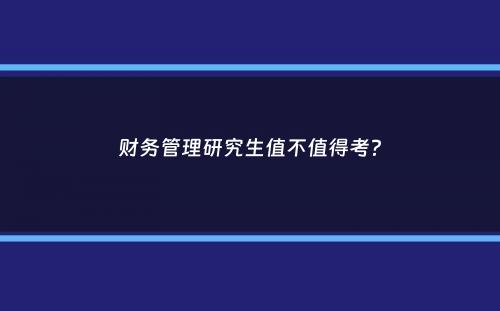 财务管理研究生值不值得考？