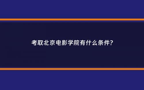 考取北京电影学院有什么条件？