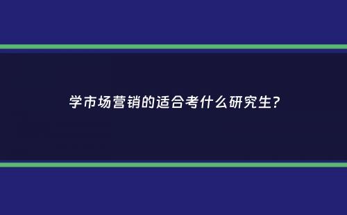 学市场营销的适合考什么研究生？