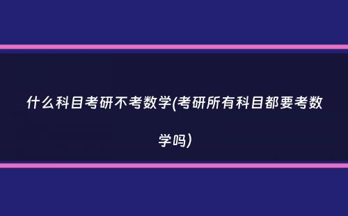 什么科目考研不考数学(考研所有科目都要考数学吗）