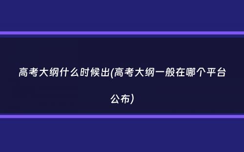 高考大纲什么时候出(高考大纲一般在哪个平台公布）