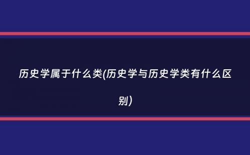 历史学属于什么类(历史学与历史学类有什么区别）