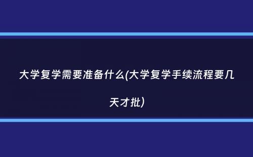 大学复学需要准备什么(大学复学手续流程要几天才批）