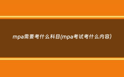 mpa需要考什么科目(mpa考试考什么内容）