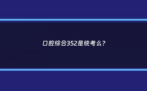 口腔综合352是统考么？