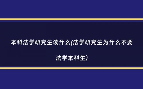 本科法学研究生读什么(法学研究生为什么不要法学本科生）