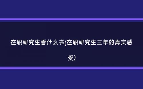 在职研究生看什么书(在职研究生三年的真实感受）