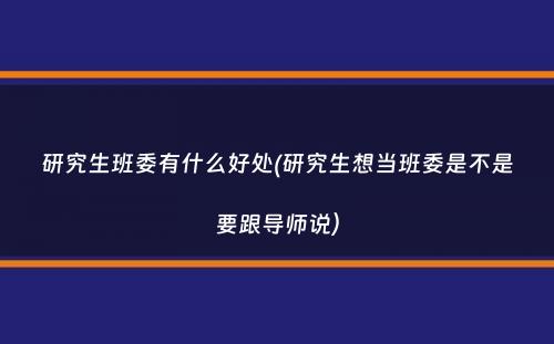 研究生班委有什么好处(研究生想当班委是不是要跟导师说）