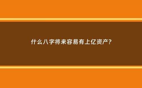 什么八字将来容易有上亿资产？