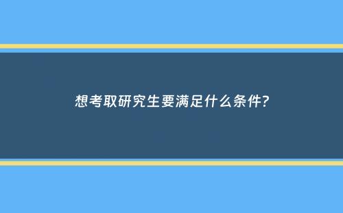 想考取研究生要满足什么条件？