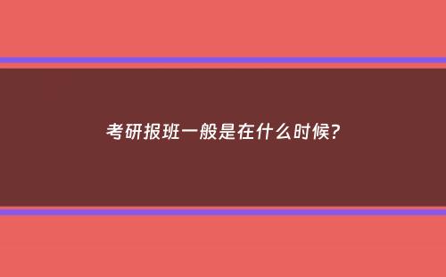 考研报班一般是在什么时候？