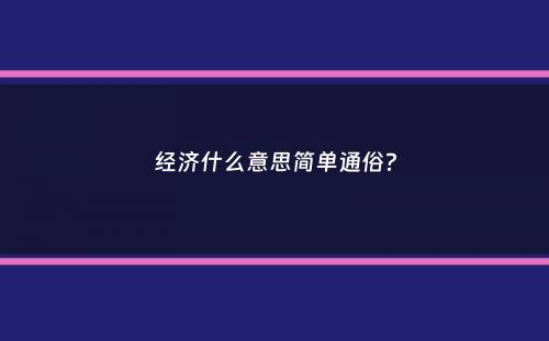 经济什么意思简单通俗？