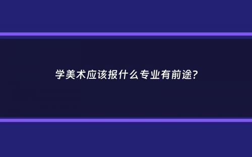 学美术应该报什么专业有前途？