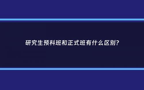 研究生预科班和正式班有什么区别？