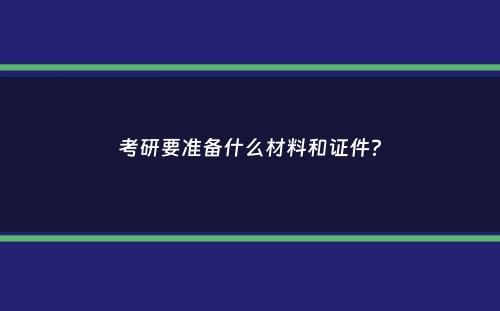 考研要准备什么材料和证件？