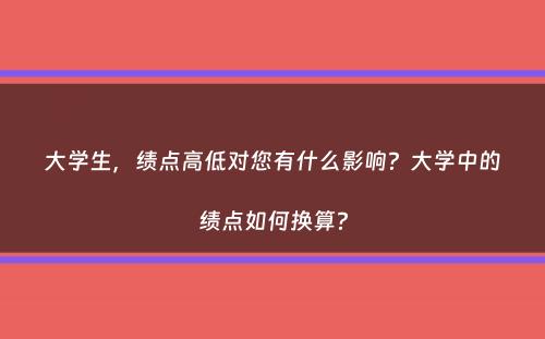 大学生，绩点高低对您有什么影响？大学中的绩点如何换算？