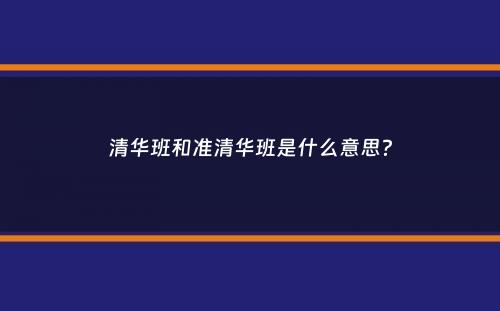 清华班和准清华班是什么意思？