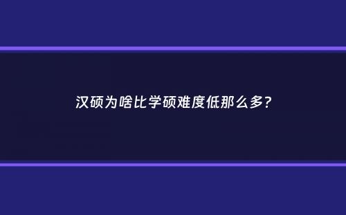 汉硕为啥比学硕难度低那么多？