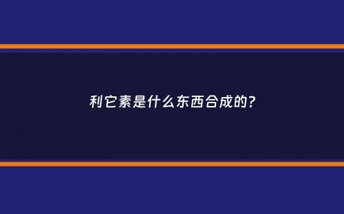 利它素是什么东西合成的？