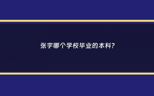 张宇哪个学校毕业的本科？