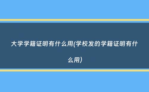 大学学籍证明有什么用(学校发的学籍证明有什么用）