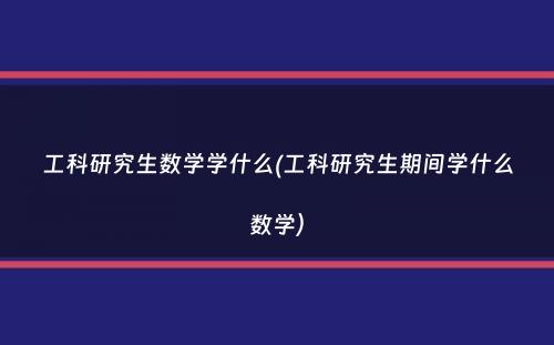 工科研究生数学学什么(工科研究生期间学什么数学）