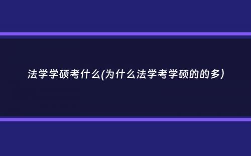 法学学硕考什么(为什么法学考学硕的的多）