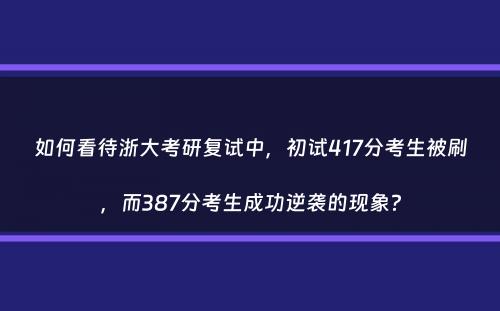 如何看待浙大考研复试中，初试417分考生被刷，而387分考生成功逆袭的现象？