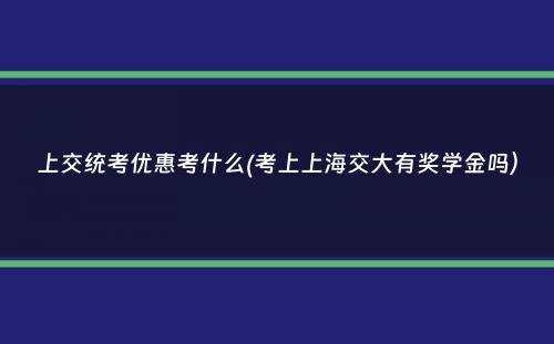 上交统考优惠考什么(考上上海交大有奖学金吗）